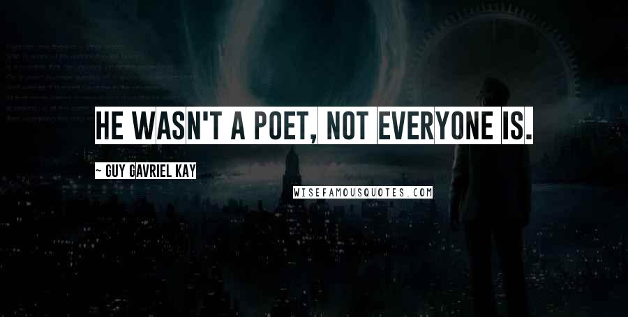 Guy Gavriel Kay Quotes: He wasn't a poet, not everyone is.