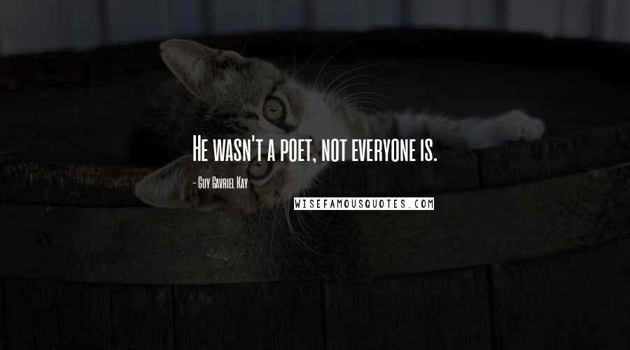 Guy Gavriel Kay Quotes: He wasn't a poet, not everyone is.