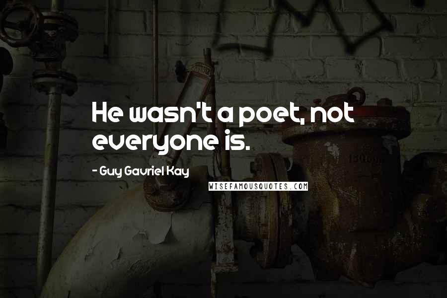 Guy Gavriel Kay Quotes: He wasn't a poet, not everyone is.