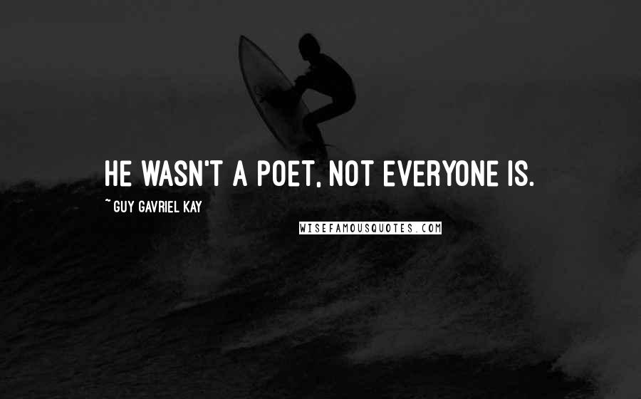 Guy Gavriel Kay Quotes: He wasn't a poet, not everyone is.