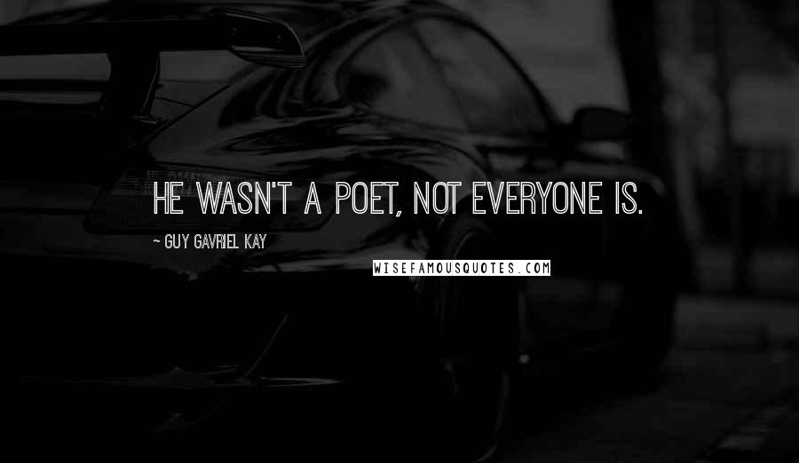 Guy Gavriel Kay Quotes: He wasn't a poet, not everyone is.