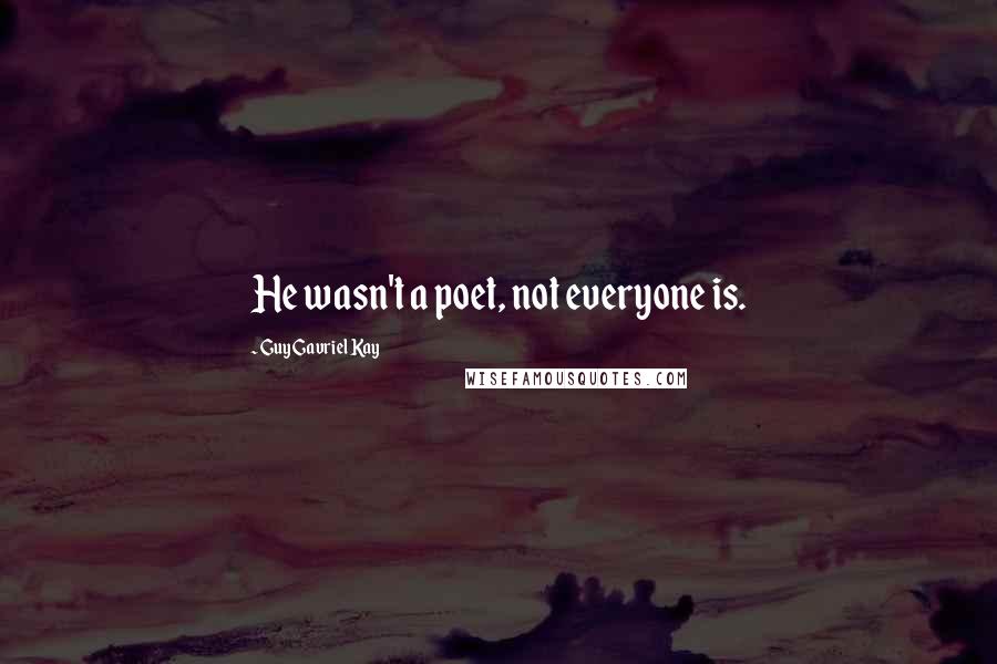 Guy Gavriel Kay Quotes: He wasn't a poet, not everyone is.