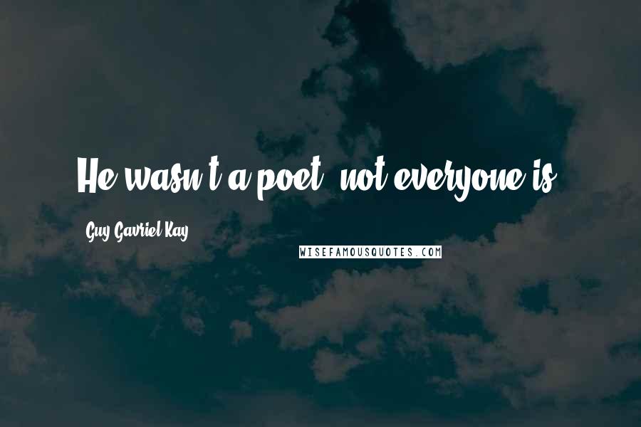 Guy Gavriel Kay Quotes: He wasn't a poet, not everyone is.