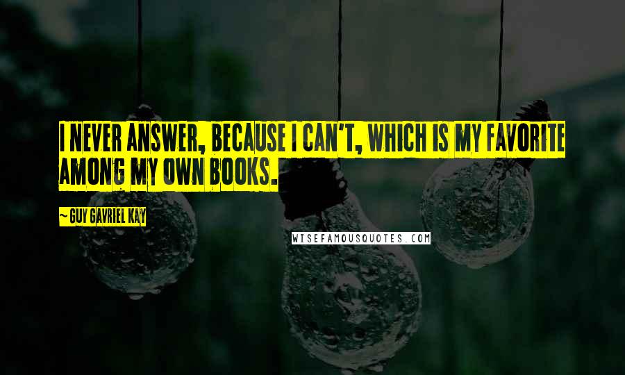 Guy Gavriel Kay Quotes: I never answer, because I can't, which is my favorite among my own books.