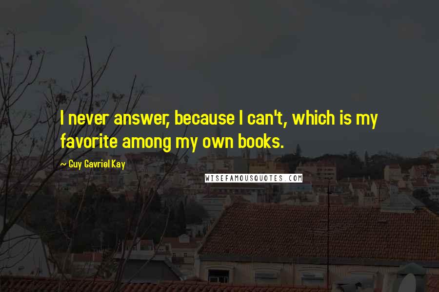 Guy Gavriel Kay Quotes: I never answer, because I can't, which is my favorite among my own books.