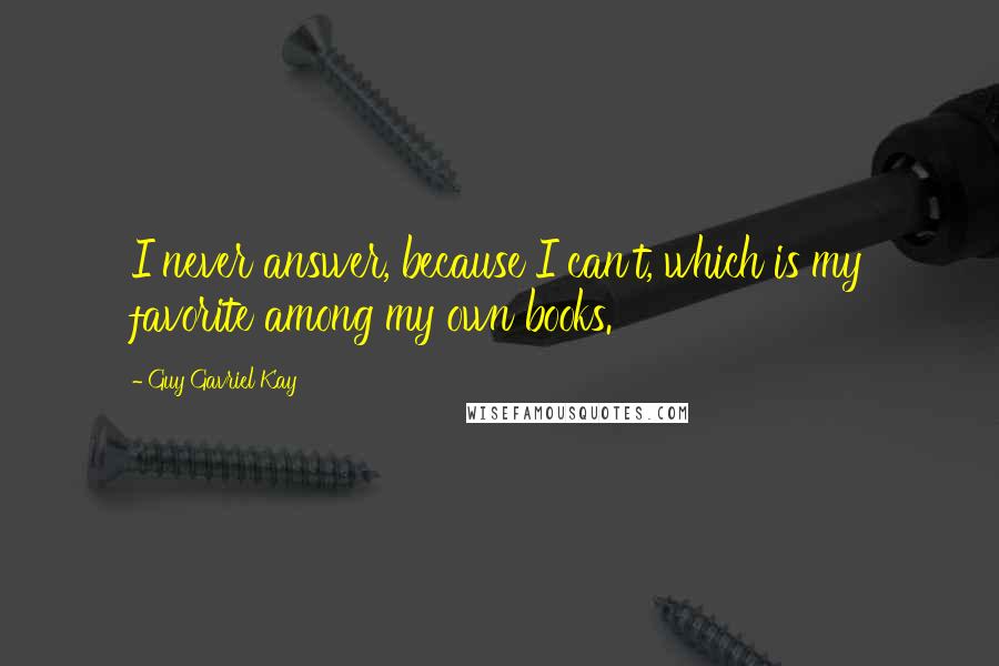 Guy Gavriel Kay Quotes: I never answer, because I can't, which is my favorite among my own books.