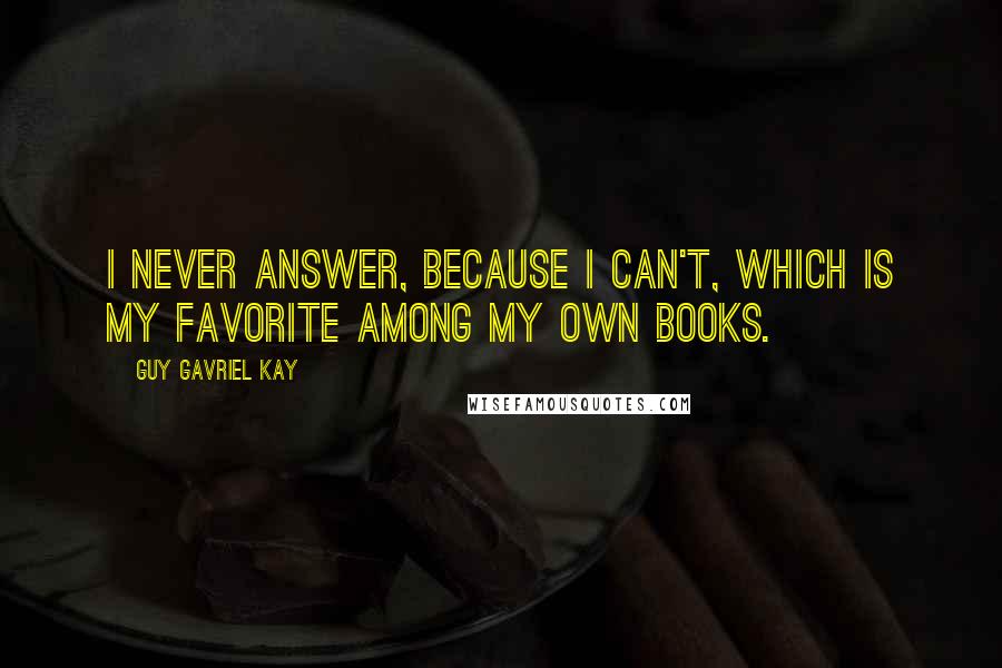 Guy Gavriel Kay Quotes: I never answer, because I can't, which is my favorite among my own books.