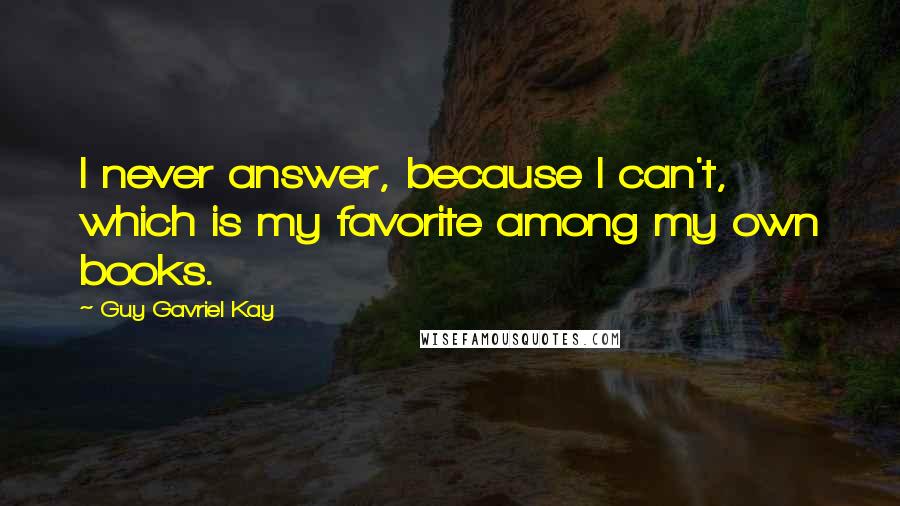 Guy Gavriel Kay Quotes: I never answer, because I can't, which is my favorite among my own books.