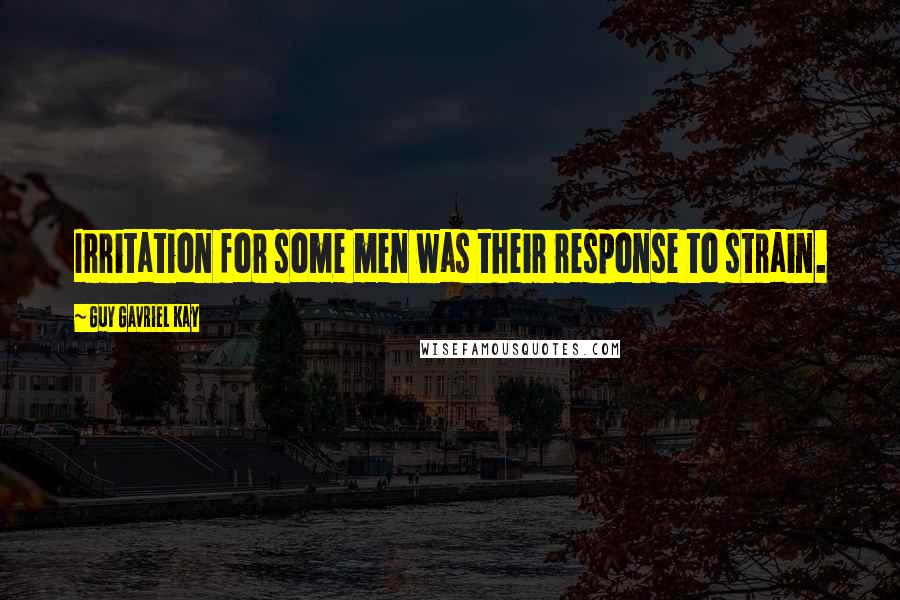 Guy Gavriel Kay Quotes: Irritation for some men was their response to strain.