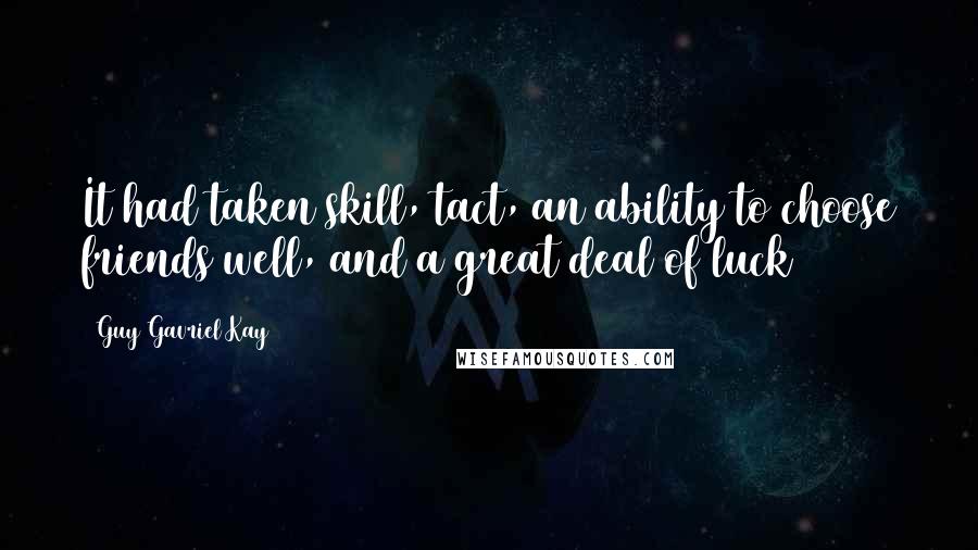 Guy Gavriel Kay Quotes: It had taken skill, tact, an ability to choose friends well, and a great deal of luck