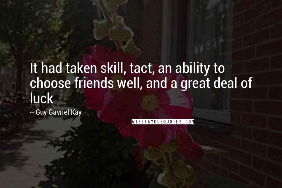 Guy Gavriel Kay Quotes: It had taken skill, tact, an ability to choose friends well, and a great deal of luck
