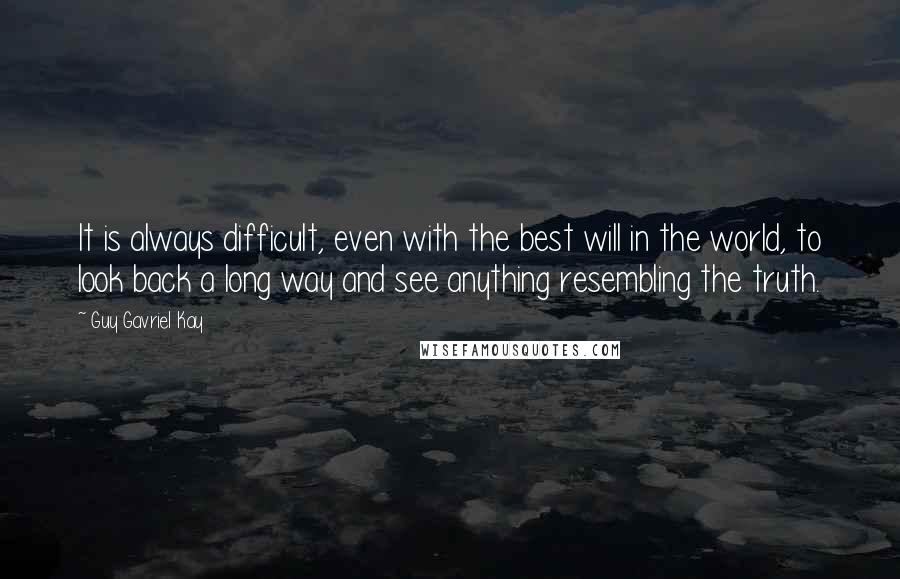 Guy Gavriel Kay Quotes: It is always difficult, even with the best will in the world, to look back a long way and see anything resembling the truth.