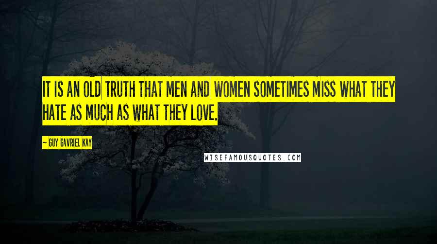 Guy Gavriel Kay Quotes: It is an old truth that men and women sometimes miss what they hate as much as what they love.
