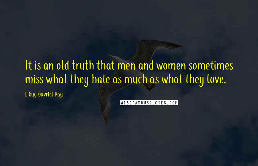 Guy Gavriel Kay Quotes: It is an old truth that men and women sometimes miss what they hate as much as what they love.