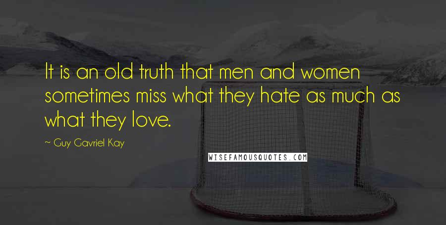 Guy Gavriel Kay Quotes: It is an old truth that men and women sometimes miss what they hate as much as what they love.