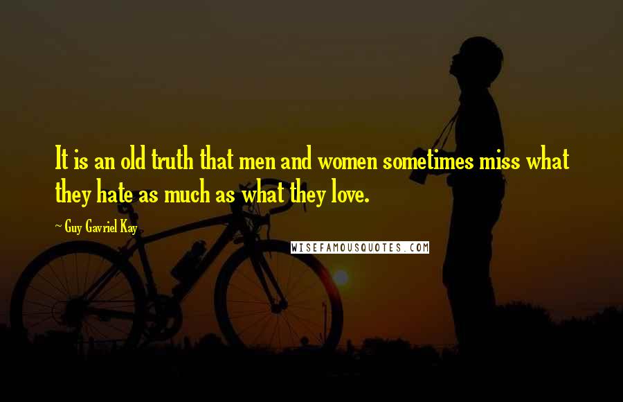 Guy Gavriel Kay Quotes: It is an old truth that men and women sometimes miss what they hate as much as what they love.