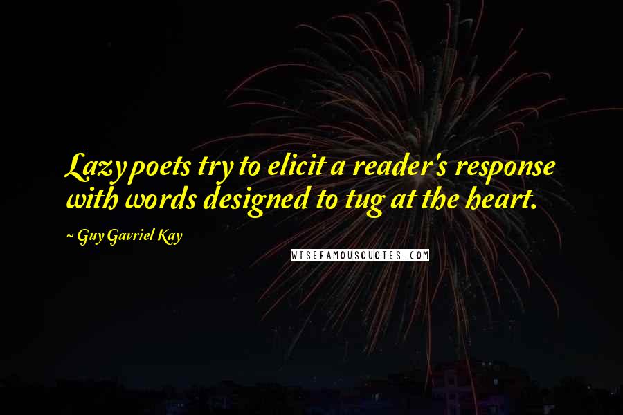 Guy Gavriel Kay Quotes: Lazy poets try to elicit a reader's response with words designed to tug at the heart.