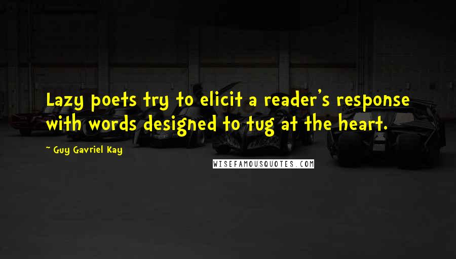 Guy Gavriel Kay Quotes: Lazy poets try to elicit a reader's response with words designed to tug at the heart.