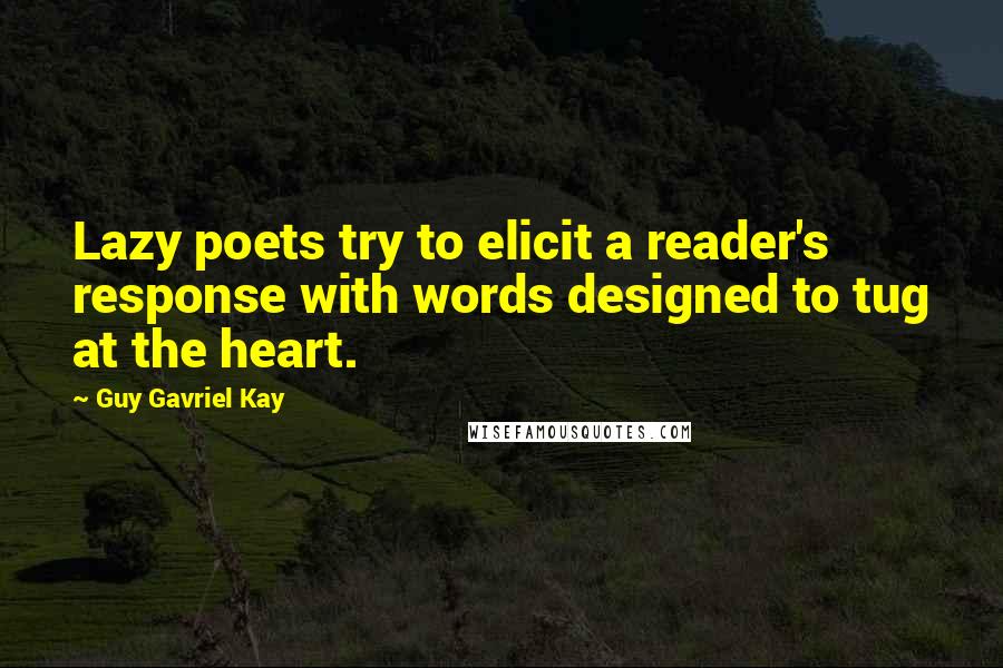 Guy Gavriel Kay Quotes: Lazy poets try to elicit a reader's response with words designed to tug at the heart.