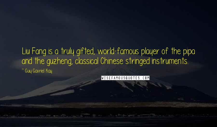 Guy Gavriel Kay Quotes: Liu Fang is a truly gifted, world-famous player of the pipa and the guzheng, classical Chinese stringed instruments.