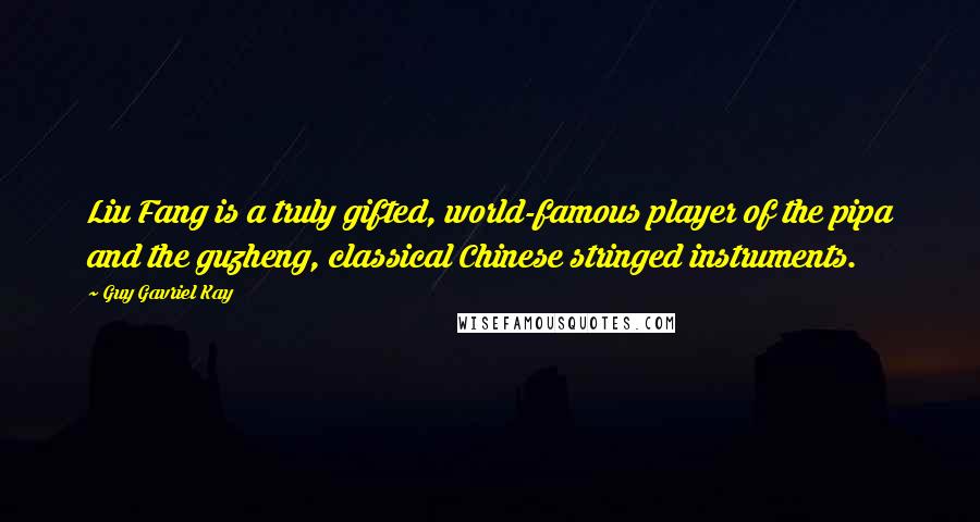 Guy Gavriel Kay Quotes: Liu Fang is a truly gifted, world-famous player of the pipa and the guzheng, classical Chinese stringed instruments.