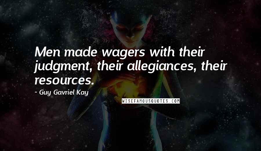 Guy Gavriel Kay Quotes: Men made wagers with their judgment, their allegiances, their resources.