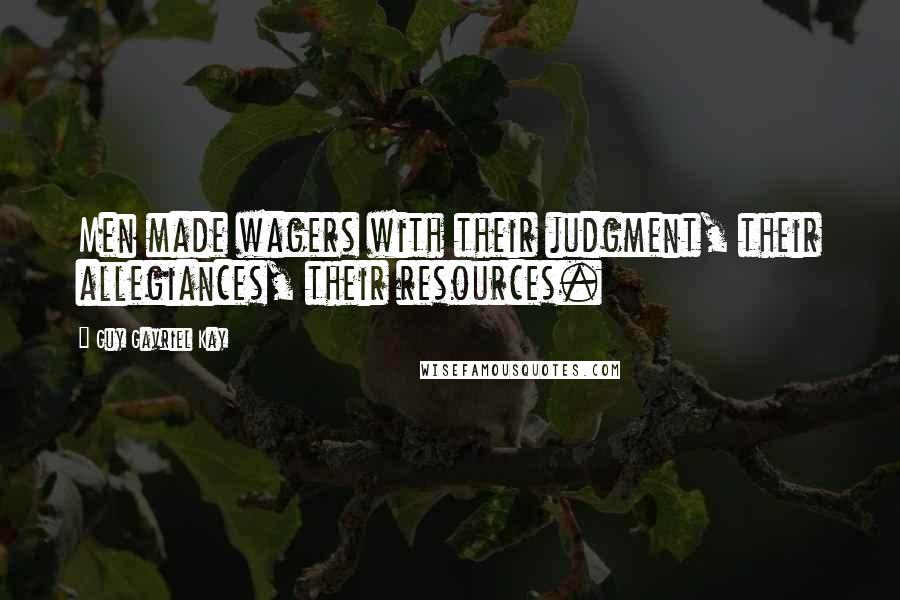 Guy Gavriel Kay Quotes: Men made wagers with their judgment, their allegiances, their resources.