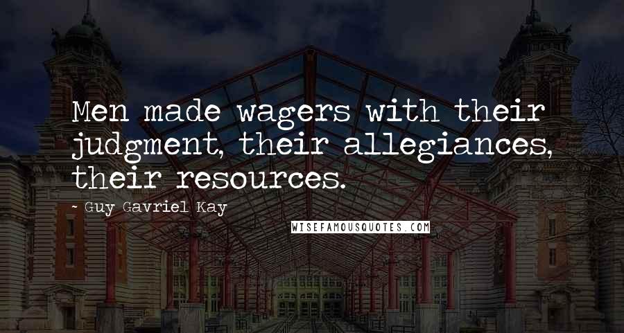 Guy Gavriel Kay Quotes: Men made wagers with their judgment, their allegiances, their resources.
