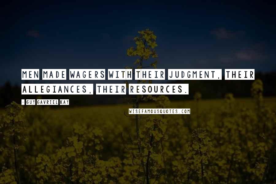 Guy Gavriel Kay Quotes: Men made wagers with their judgment, their allegiances, their resources.