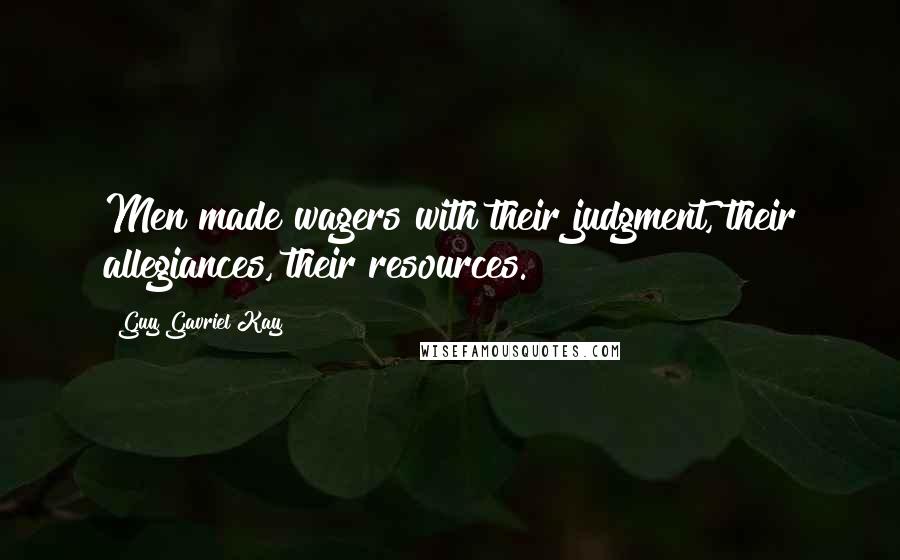 Guy Gavriel Kay Quotes: Men made wagers with their judgment, their allegiances, their resources.