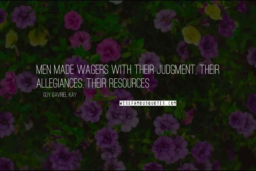 Guy Gavriel Kay Quotes: Men made wagers with their judgment, their allegiances, their resources.