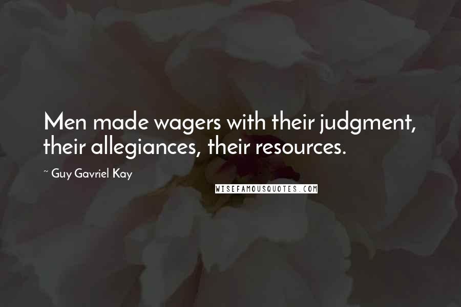 Guy Gavriel Kay Quotes: Men made wagers with their judgment, their allegiances, their resources.