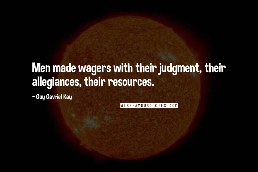 Guy Gavriel Kay Quotes: Men made wagers with their judgment, their allegiances, their resources.