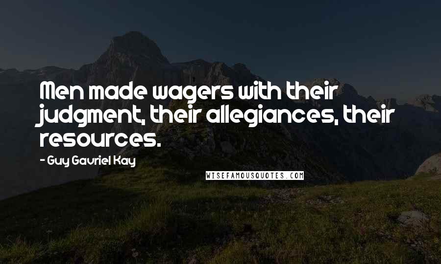 Guy Gavriel Kay Quotes: Men made wagers with their judgment, their allegiances, their resources.