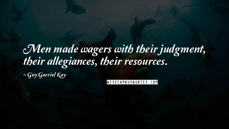 Guy Gavriel Kay Quotes: Men made wagers with their judgment, their allegiances, their resources.