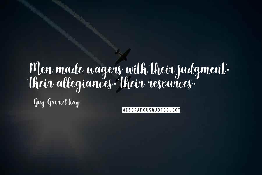 Guy Gavriel Kay Quotes: Men made wagers with their judgment, their allegiances, their resources.