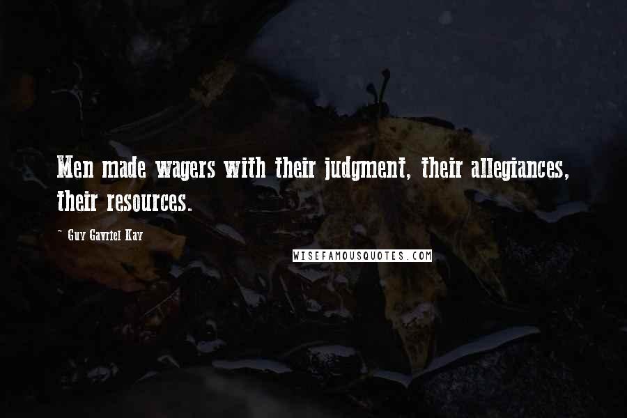 Guy Gavriel Kay Quotes: Men made wagers with their judgment, their allegiances, their resources.