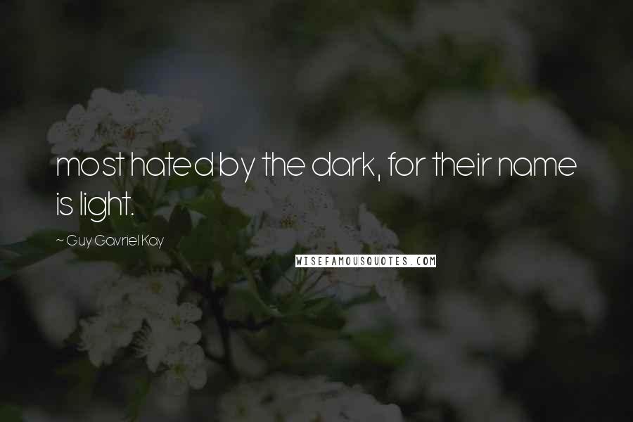 Guy Gavriel Kay Quotes: most hated by the dark, for their name is light.