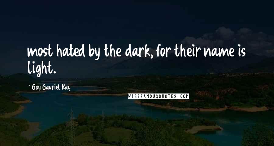 Guy Gavriel Kay Quotes: most hated by the dark, for their name is light.