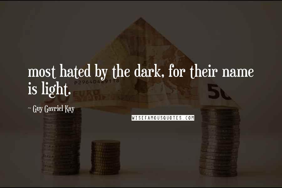 Guy Gavriel Kay Quotes: most hated by the dark, for their name is light.