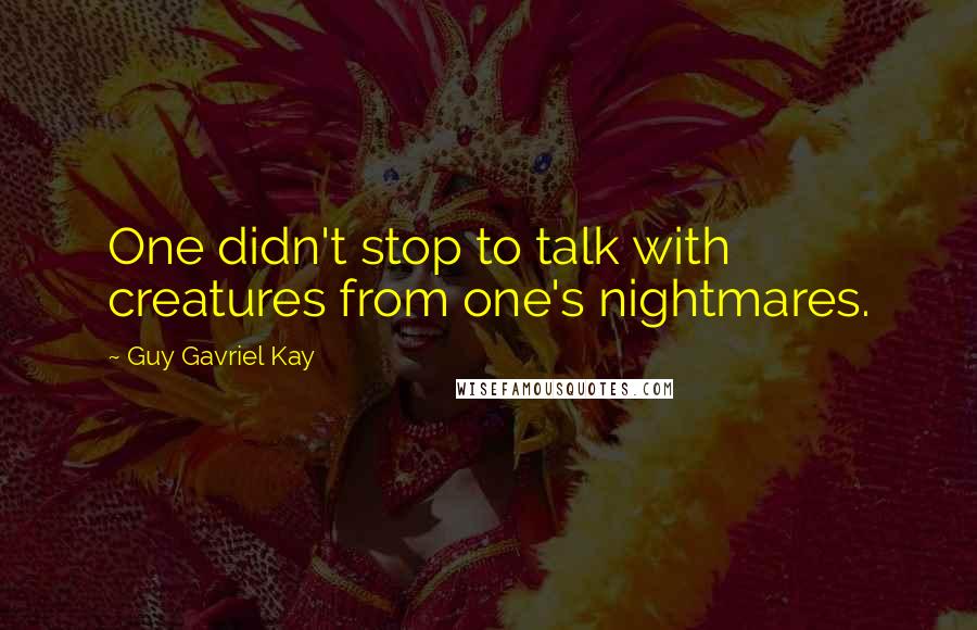 Guy Gavriel Kay Quotes: One didn't stop to talk with creatures from one's nightmares.