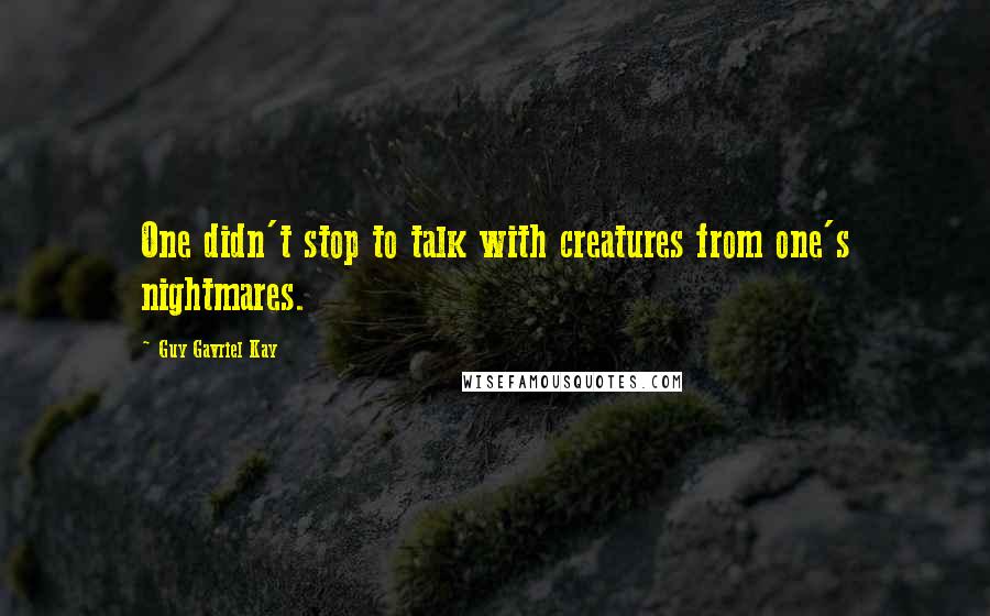 Guy Gavriel Kay Quotes: One didn't stop to talk with creatures from one's nightmares.