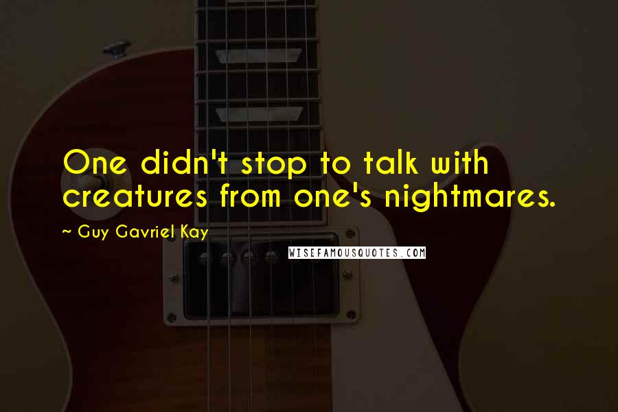 Guy Gavriel Kay Quotes: One didn't stop to talk with creatures from one's nightmares.