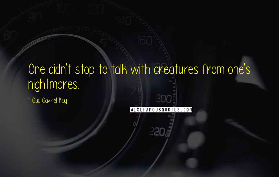 Guy Gavriel Kay Quotes: One didn't stop to talk with creatures from one's nightmares.