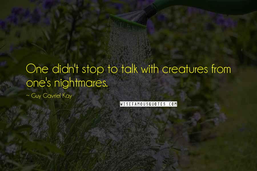 Guy Gavriel Kay Quotes: One didn't stop to talk with creatures from one's nightmares.