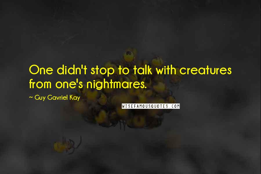 Guy Gavriel Kay Quotes: One didn't stop to talk with creatures from one's nightmares.