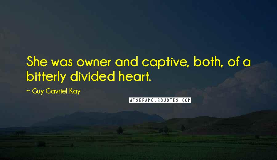 Guy Gavriel Kay Quotes: She was owner and captive, both, of a bitterly divided heart.