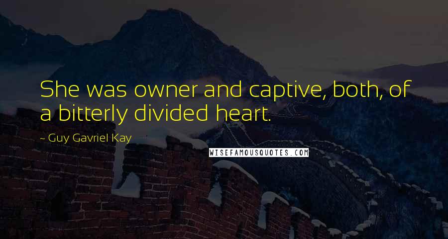 Guy Gavriel Kay Quotes: She was owner and captive, both, of a bitterly divided heart.