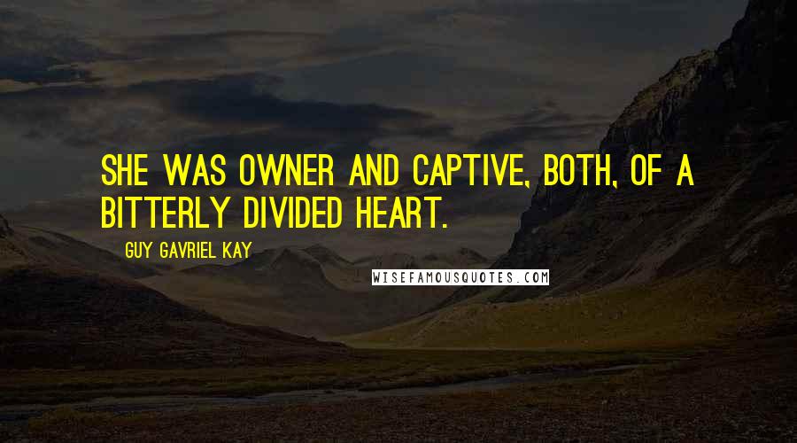 Guy Gavriel Kay Quotes: She was owner and captive, both, of a bitterly divided heart.