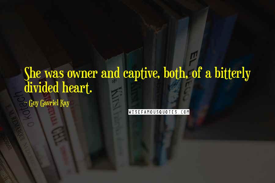 Guy Gavriel Kay Quotes: She was owner and captive, both, of a bitterly divided heart.